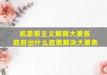 凯恩斯主义解释大萧条 政府出什么政策解决大萧条